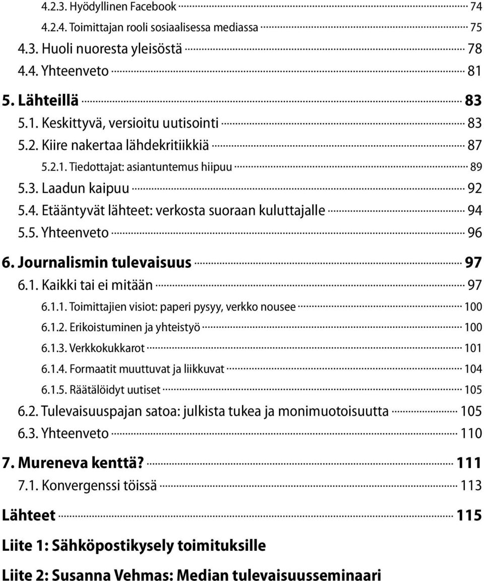 1.1. Toimittajien visiot: paperi pysyy, verkko nousee 100 6.1.2. Erikoistuminen ja yhteistyö 100 6.1.3. Verkkokukkarot 101 6.1.4. Formaatit muuttuvat ja liikkuvat 104 6.1.5. Räätälöidyt uutiset 105 6.