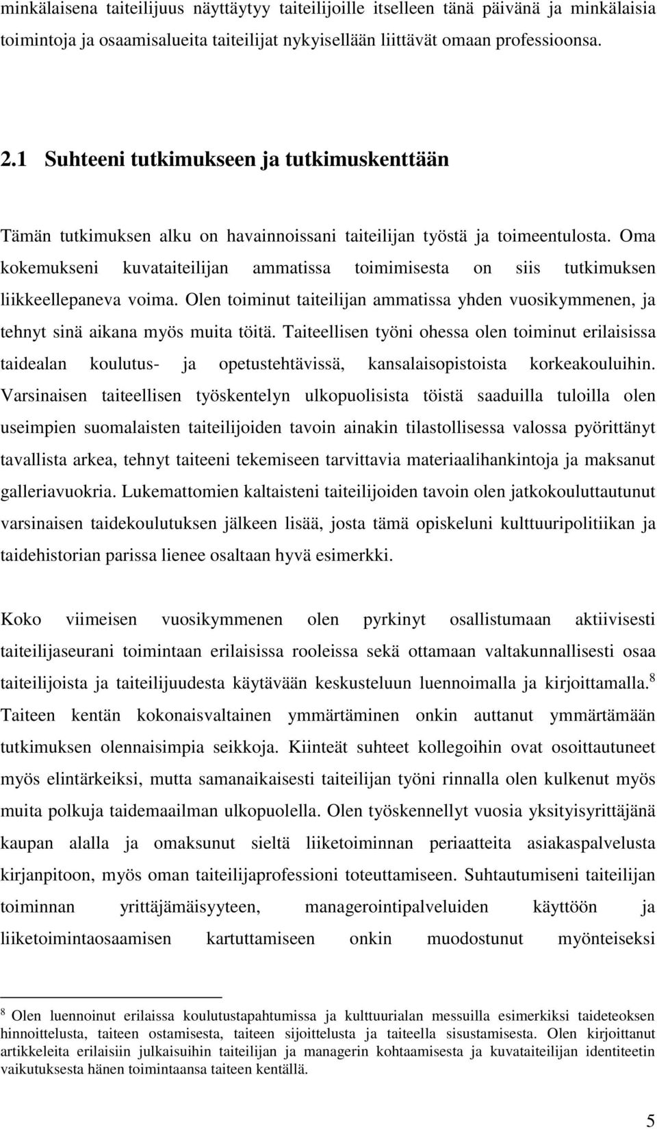 Oma kokemukseni kuvataiteilijan ammatissa toimimisesta on siis tutkimuksen liikkeellepaneva voima. Olen toiminut taiteilijan ammatissa yhden vuosikymmenen, ja tehnyt sinä aikana myös muita töitä.