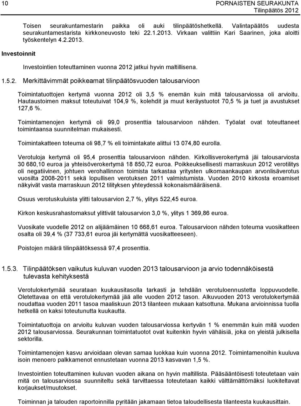 2013. Investointien toteuttaminen vuonna 2012 jatkui hyvin maltillisena. 1.5.2. Merkittävimmät poikkeamat tilinpäätösvuoden talousarvioon Toimintatuottojen kertymä vuonna 2012 oli 3,5 % enemän kuin mitä talousarviossa oli arvioitu.