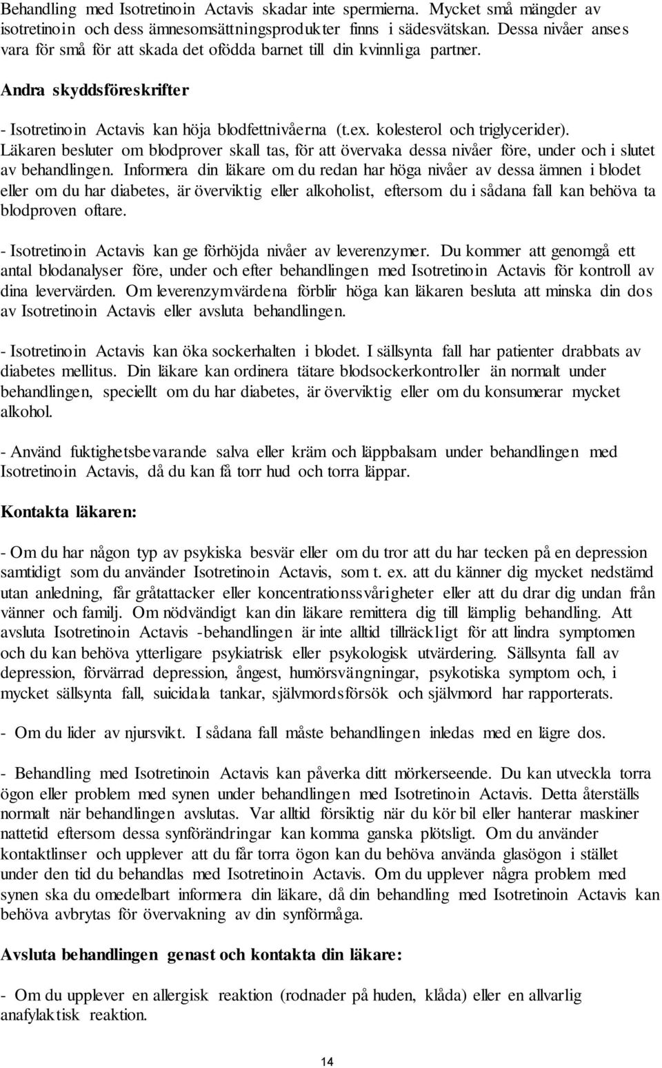 kolesterol och triglycerider). Läkaren besluter om blodprover skall tas, för att övervaka dessa nivåer före, under och i slutet av behandlingen.