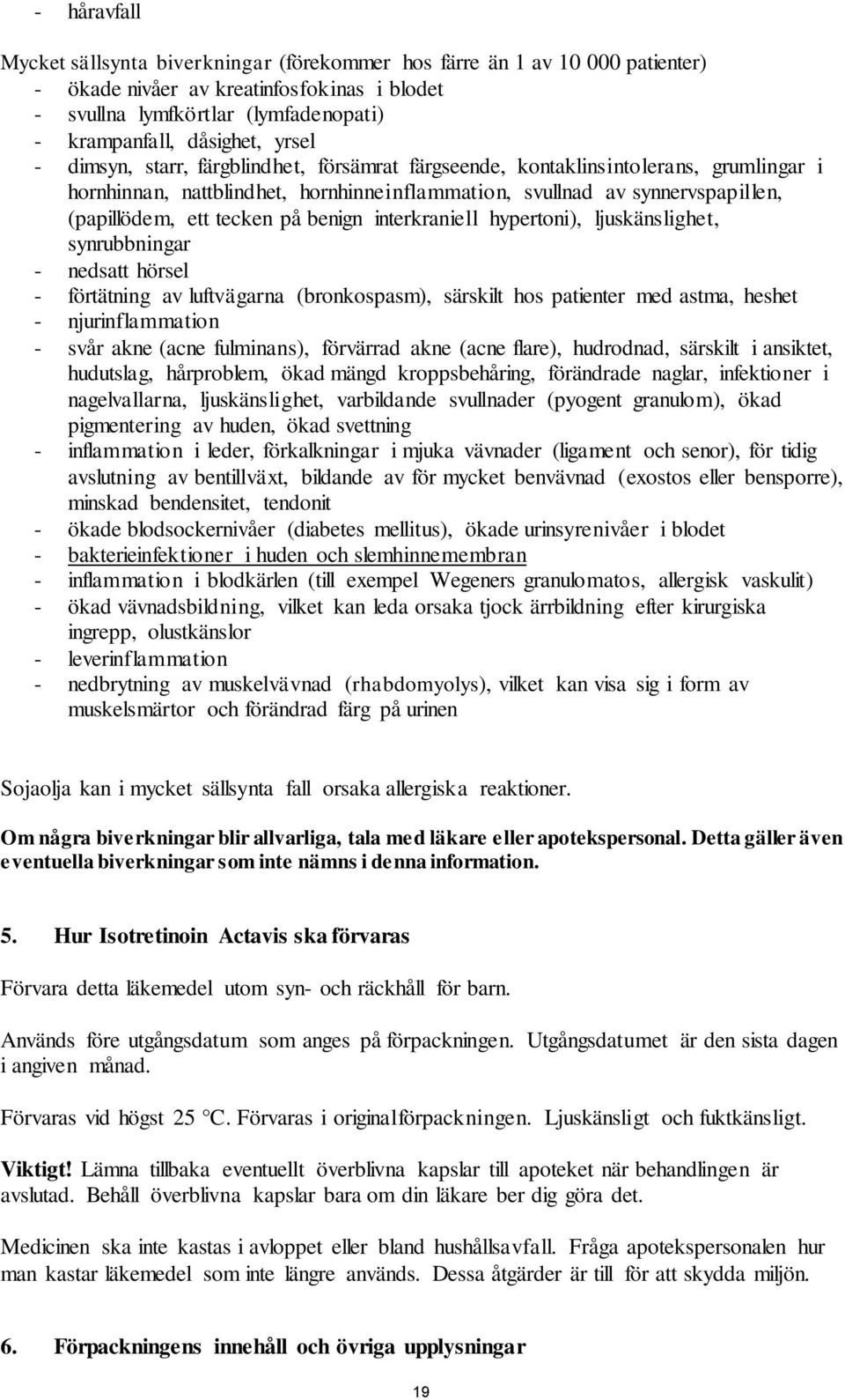 benign interkraniell hypertoni), ljuskänslighet, synrubbningar - nedsatt hörsel - förtätning av luftvägarna (bronkospasm), särskilt hos patienter med astma, heshet - njurinflammation - svår akne