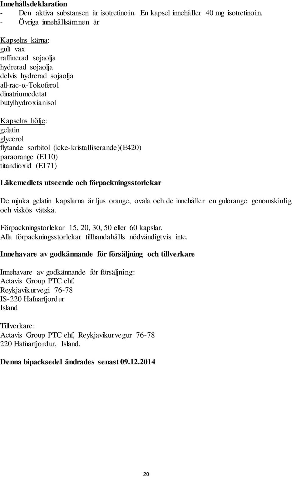 glycerol flytande sorbitol (icke-kristalliserande)(e420) paraorange (E110) titandioxid (E171) Läkemedlets utseende och förpackningsstorlekar De mjuka gelatin kapslarna är ljus orange, ovala och de