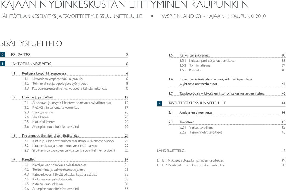 2 Liikenne ja pysäköinti 12 1.2.1 Ajoneuvo- ja kevyen liikenteen toimivuus nykytilanteessa 12 1.2.2 Pysäköinnin tarjonta ja kuormitus 17 1.2.3 Huoltoliikenne 20 1.2.4 Vesiliikenne 20 1.2.5 Matkailuliikenne 20 1.