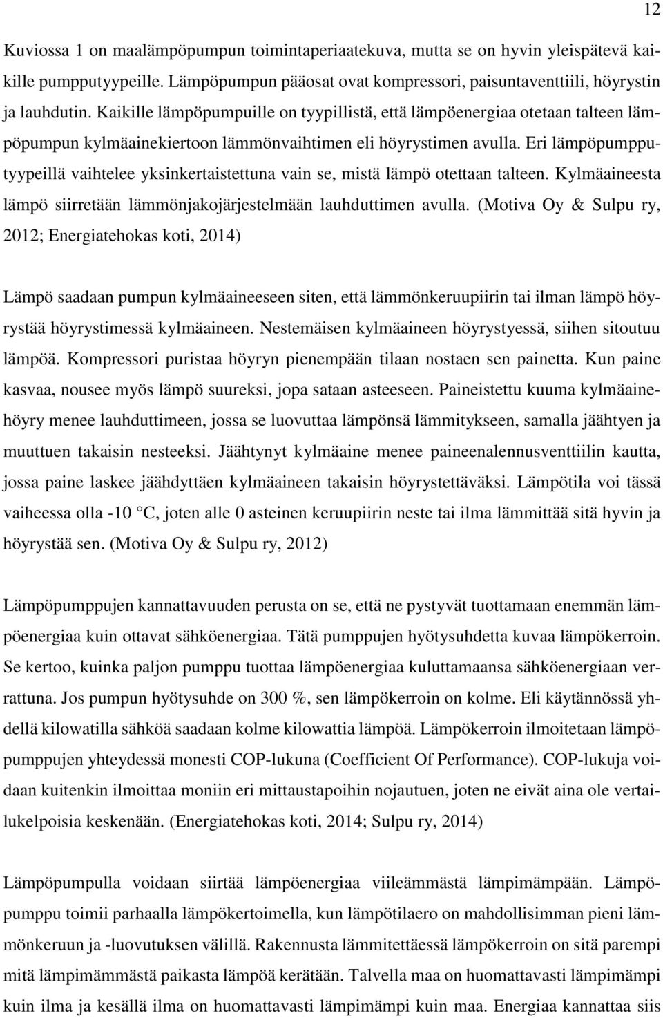 Eri lämpöpumpputyypeillä vaihtelee yksinkertaistettuna vain se, mistä lämpö otettaan talteen. Kylmäaineesta lämpö siirretään lämmönjakojärjestelmään lauhduttimen avulla.