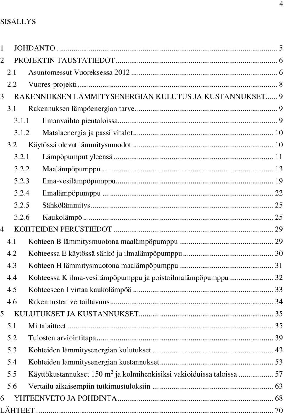 .. 13 3.2.3 Ilma-vesilämpöpumppu... 19 3.2.4 Ilmalämpöpumppu... 22 3.2.5 Sähkölämmitys... 25 3.2.6 Kaukolämpö... 25 4 KOHTEIDEN PERUSTIEDOT... 29 4.1 Kohteen B lämmitysmuotona maalämpöpumppu... 29 4.2 Kohteessa E käytössä sähkö ja ilmalämpöpumppu.