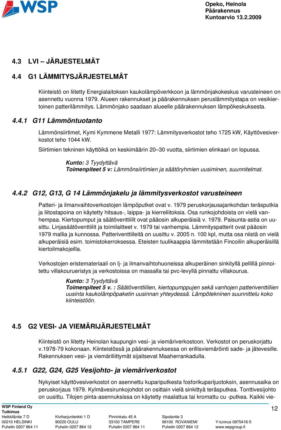 4.1 G11 Lämmöntuotanto Lämmönsiirtimet, Kymi Kymmene Metalli 1977: Lämmitysverkostot teho 1725 kw, Käyttövesiverkostot teho 1044 kw.