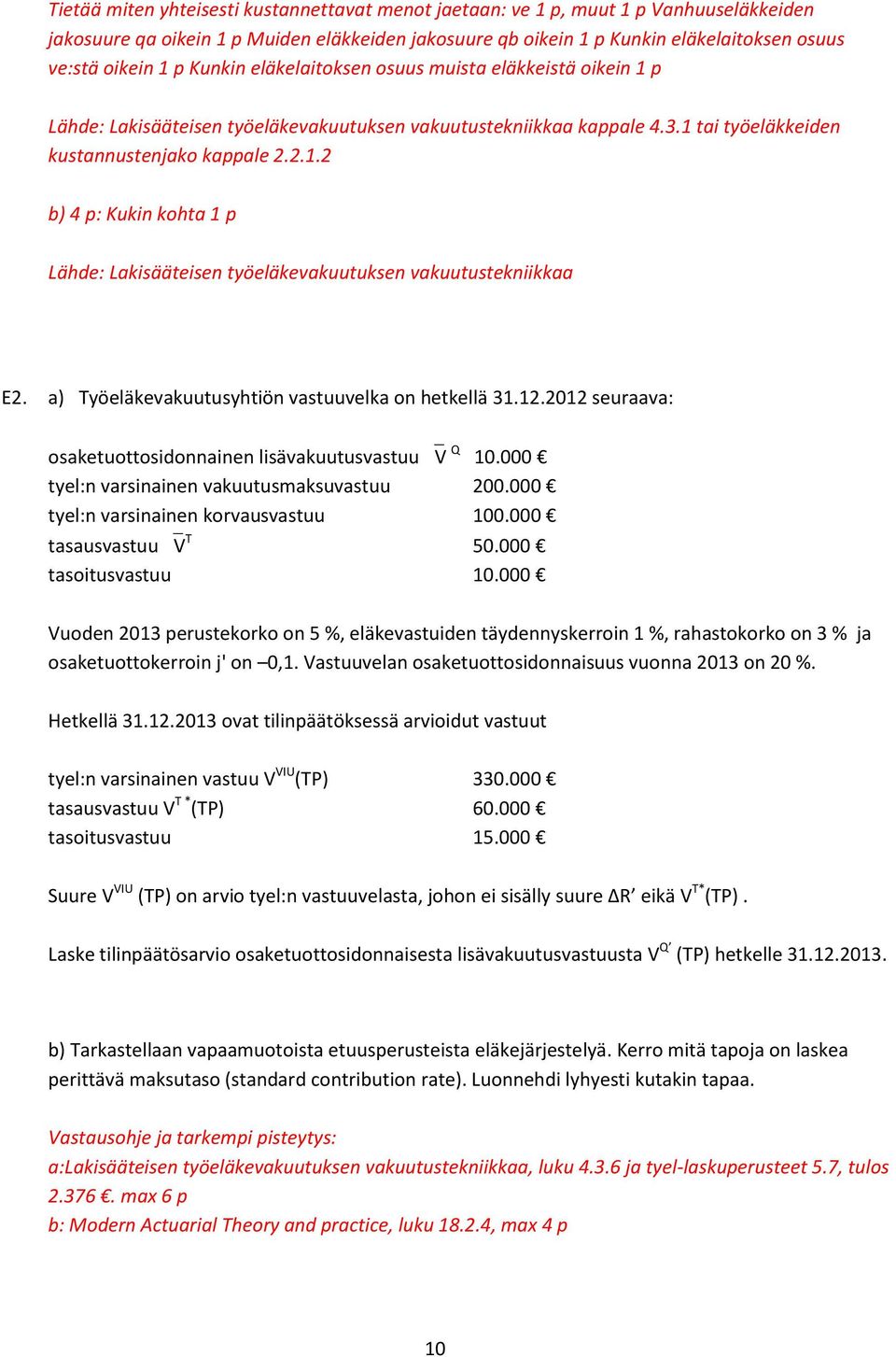 a) Työeläkevakuutusyhtiön vastuuvelka on hetkellä 31.12.2012 seuraava: osaketuottosidonnainen lisävakuutusvastuu V Q 10.000 tyel:n varsinainen vakuutusmaksuvastuu 200.