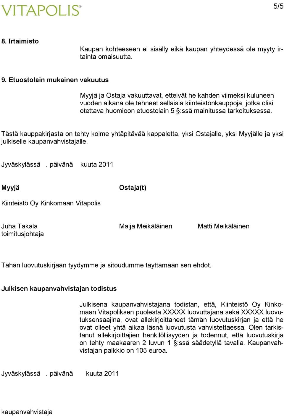 :ssä mainitussa tarkoituksessa. Tästä kauppakirjasta on tehty kolme yhtäpitävää kappaletta, yksi Ostajalle, yksi Myyjälle ja yksi julkiselle kaupanvahvistajalle. Jyväskylässä.