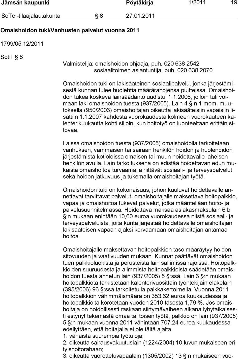 Omaishoidon tu kea koskeva lainsäädäntö uudistui 1.1.2006, jolloin tuli voimaan la ki omaishoidon tuesta (937/2005). Lain 4 :n 1 mom.