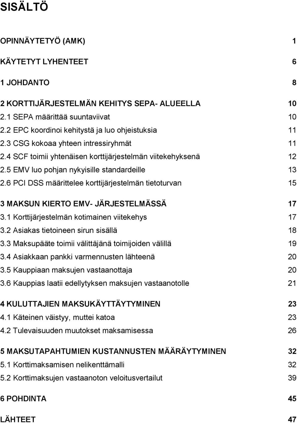 6 PCI DSS määrittelee korttijärjestelmän tietoturvan 15 3 MAKSUN KIERTO EMV- JÄRJESTELMÄSSÄ 17 3.1 Korttijärjestelmän kotimainen viitekehys 17 3.2 Asiakas tietoineen sirun sisällä 18 3.