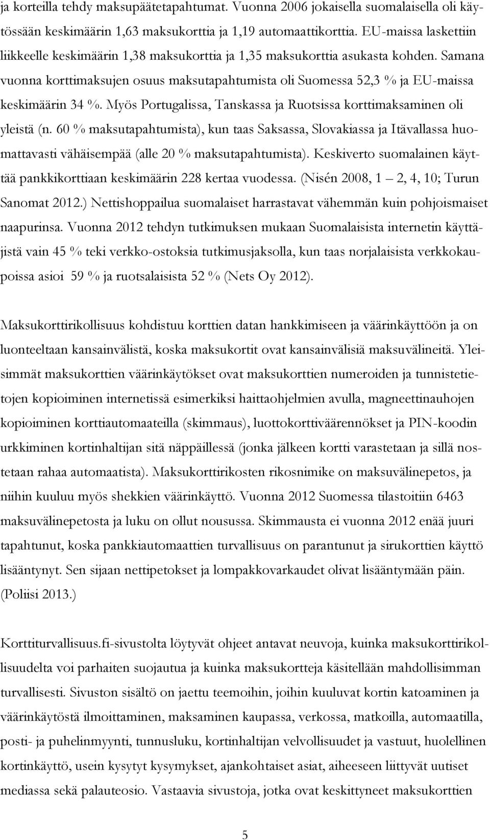 Samana vuonna korttimaksujen osuus maksutapahtumista oli Suomessa 52,3 % ja EU-maissa keskimäärin 34 %. Myös Portugalissa, Tanskassa ja Ruotsissa korttimaksaminen oli yleistä (n.