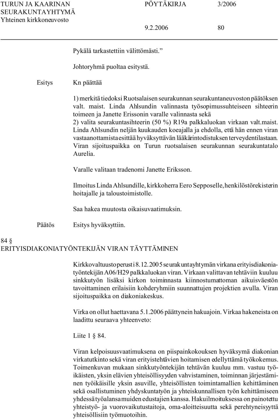 Linda Ahlsundin neljän kuukauden koeajalla ja ehdolla, että hän ennen viran vastaanottamista esittää hyväksyttävän lääkärintodistuksen terveydentilastaan.