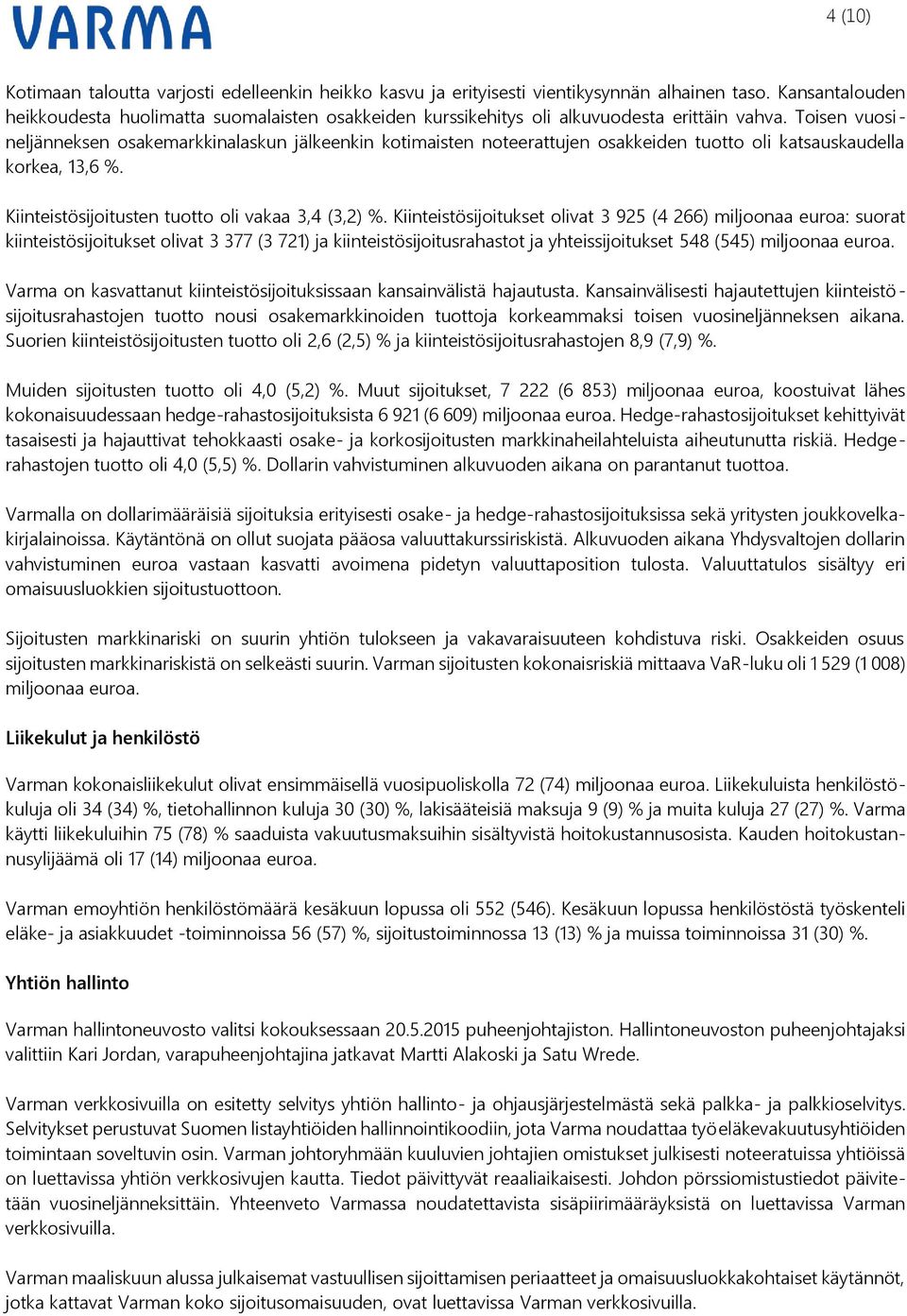 Toisen vuosineljänneksen osakemarkkinalaskun jälkeenkin kotimaisten noteerattujen osakkeiden tuotto oli katsauskaudella korkea, 13,6 %. Kiinteistösijoitusten tuotto oli vakaa 3,4 (3,2) %.