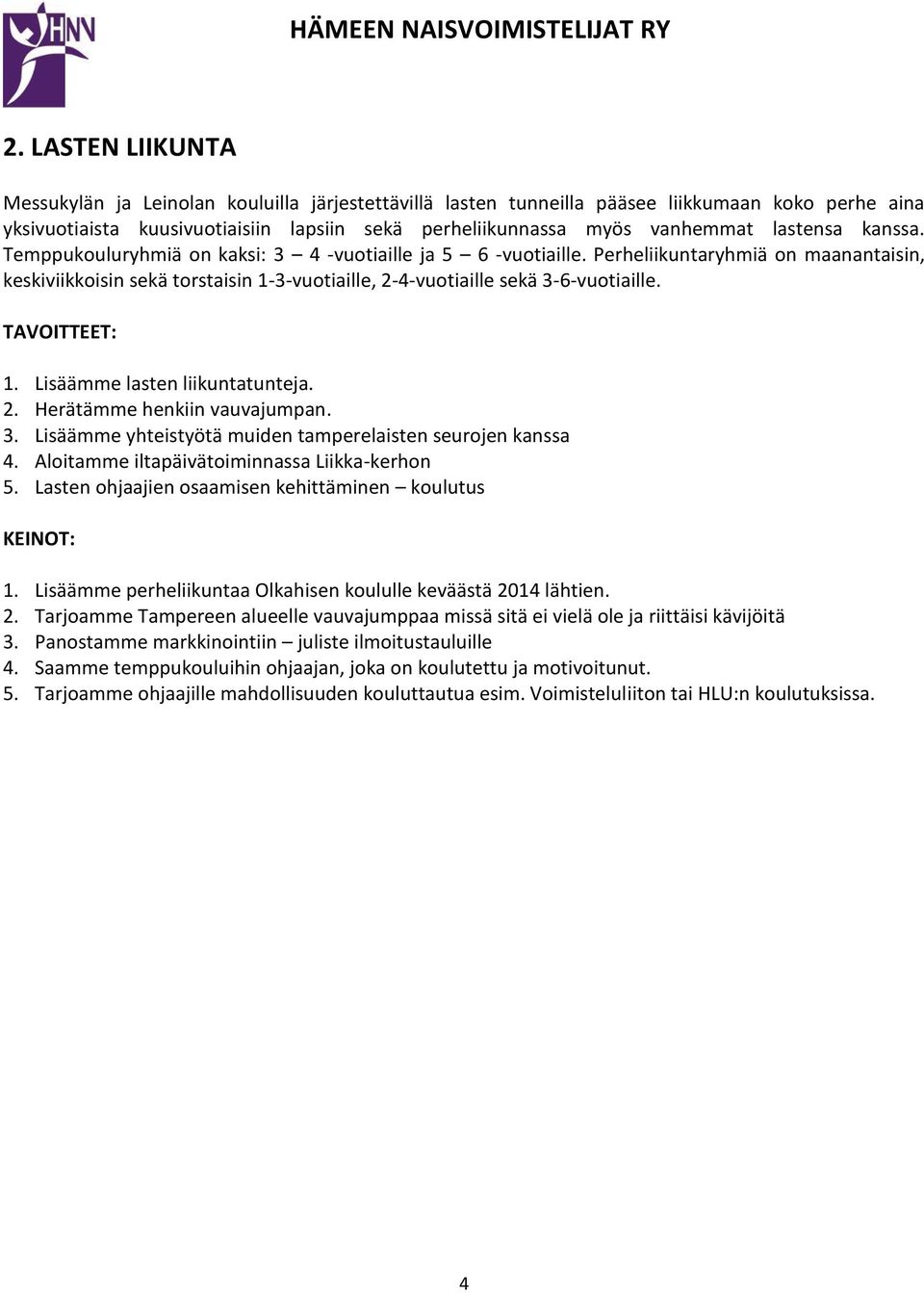 Perheliikuntaryhmiä on maanantaisin, keskiviikkoisin sekä torstaisin 1-3-vuotiaille, 2-4-vuotiaille sekä 3-6-vuotiaille. TAVOITTEET: 1. Lisäämme lasten liikuntatunteja. 2. Herätämme henkiin vauvajumpan.