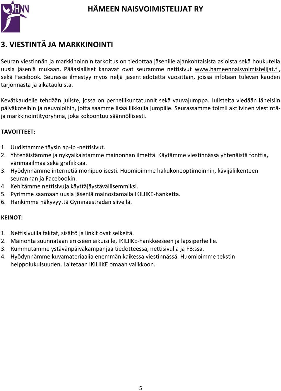 Seurassa ilmestyy myös neljä jäsentiedotetta vuosittain, joissa infotaan tulevan kauden tarjonnasta ja aikatauluista. Kevätkaudelle tehdään juliste, jossa on perheliikuntatunnit sekä vauvajumppa.