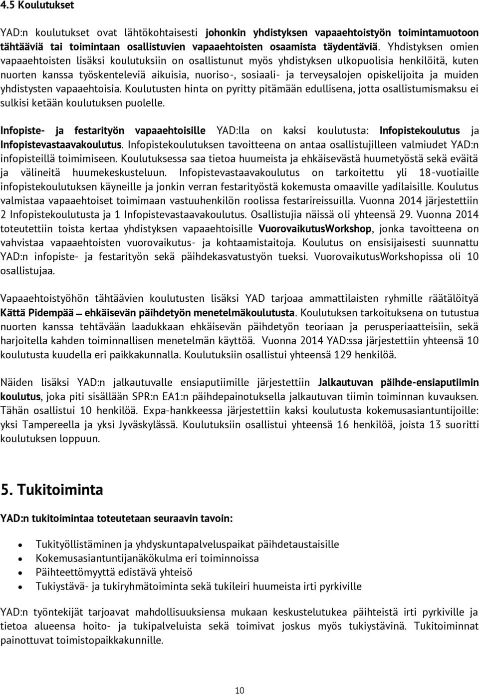 opiskelijoita ja muiden yhdistysten vapaaehtoisia. Koulutusten hinta on pyritty pitämään edullisena, jotta osallistumismaksu ei sulkisi ketään koulutuksen puolelle.