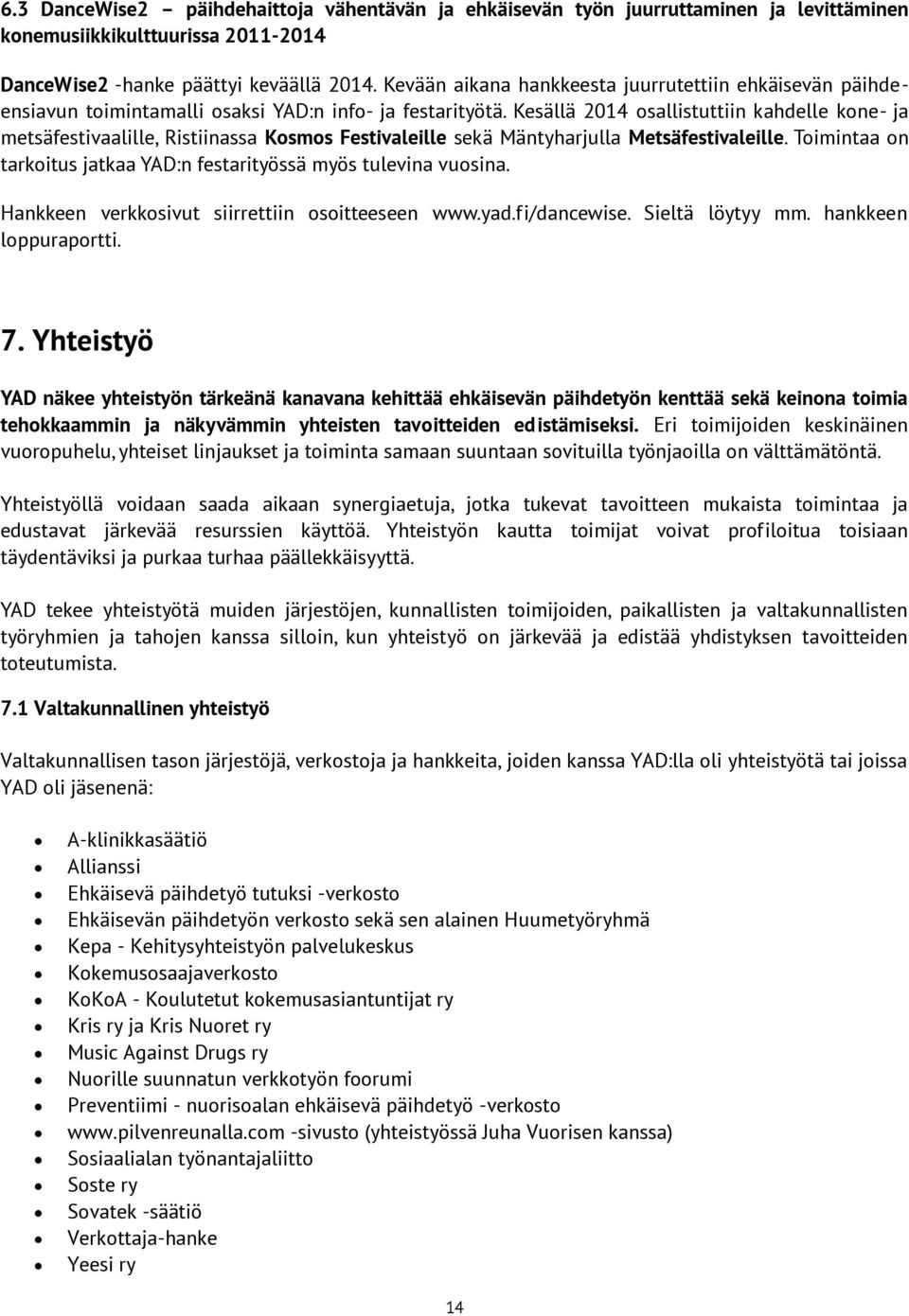 Kesällä 2014 osallistuttiin kahdelle kone- ja metsäfestivaalille, Ristiinassa Kosmos Festivaleille sekä Mäntyharjulla Metsäfestivaleille.