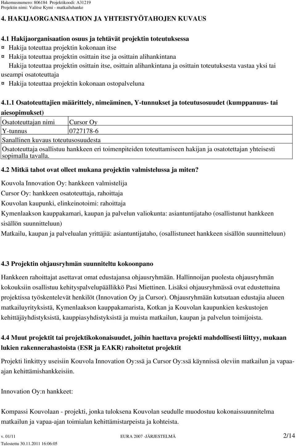 osittain itse, osittain alihankintana ja osittain toteutuksesta vastaa yksi tai useampi osatoteuttaja Hakija toteuttaa projektin kokonaan ostopalveluna 4.1.