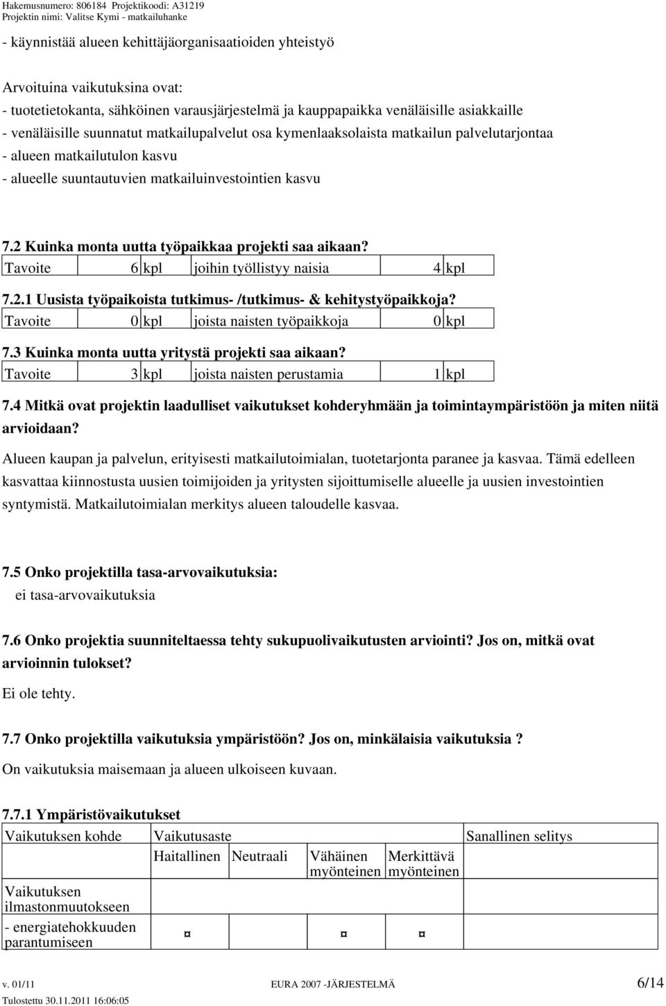 2 Kuinka monta uutta työpaikkaa projekti saa aikaan? Tavoite 6 kpl joihin työllistyy naisia 4 kpl 7.2.1 Uusista työpaikoista tutkimus- /tutkimus- & kehitystyöpaikkoja?