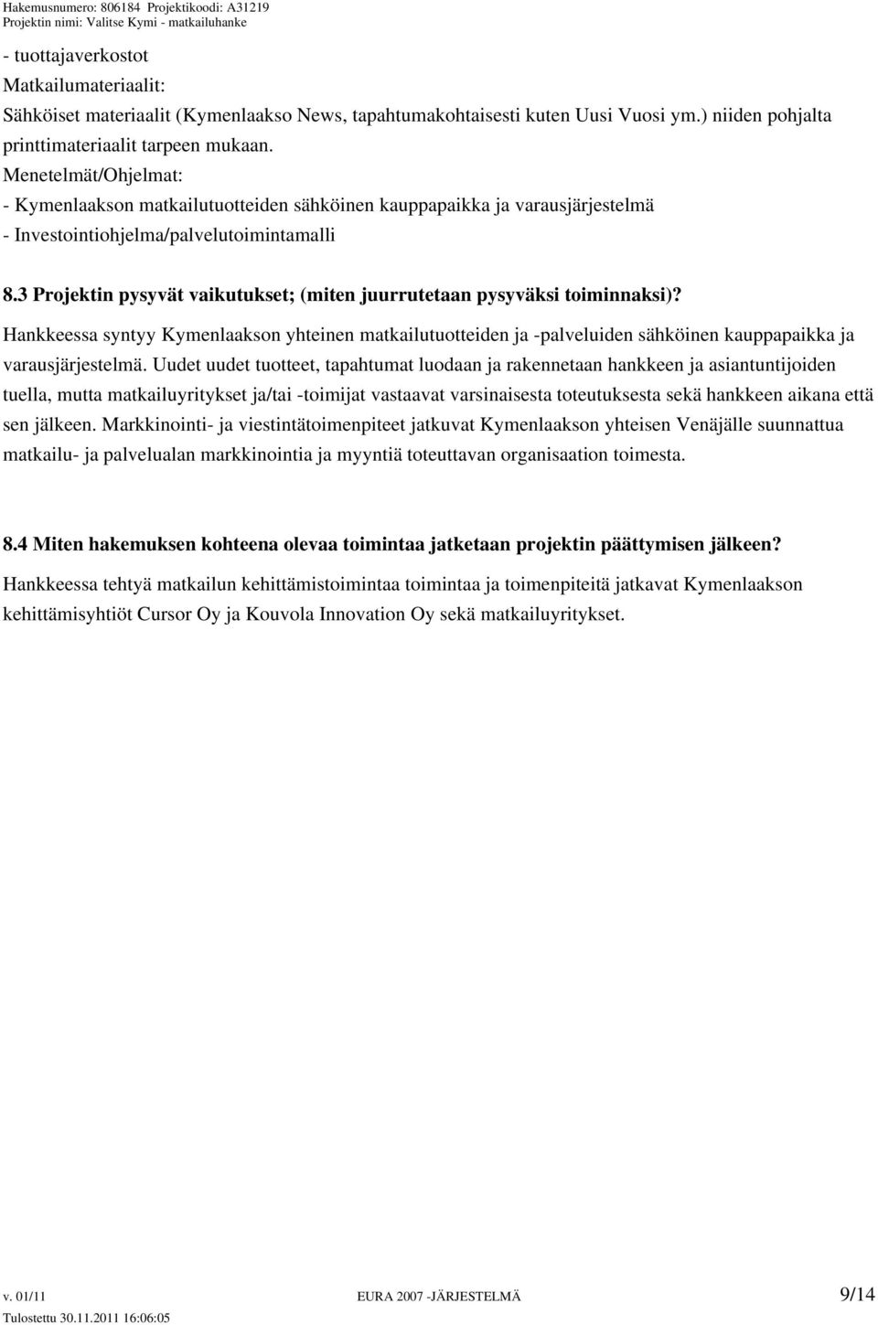 3 Projektin pysyvät vaikutukset; (miten juurrutetaan pysyväksi toiminnaksi)? Hankkeessa syntyy Kymenlaakson yhteinen matkailutuotteiden ja -palveluiden sähköinen kauppapaikka ja varausjärjestelmä.