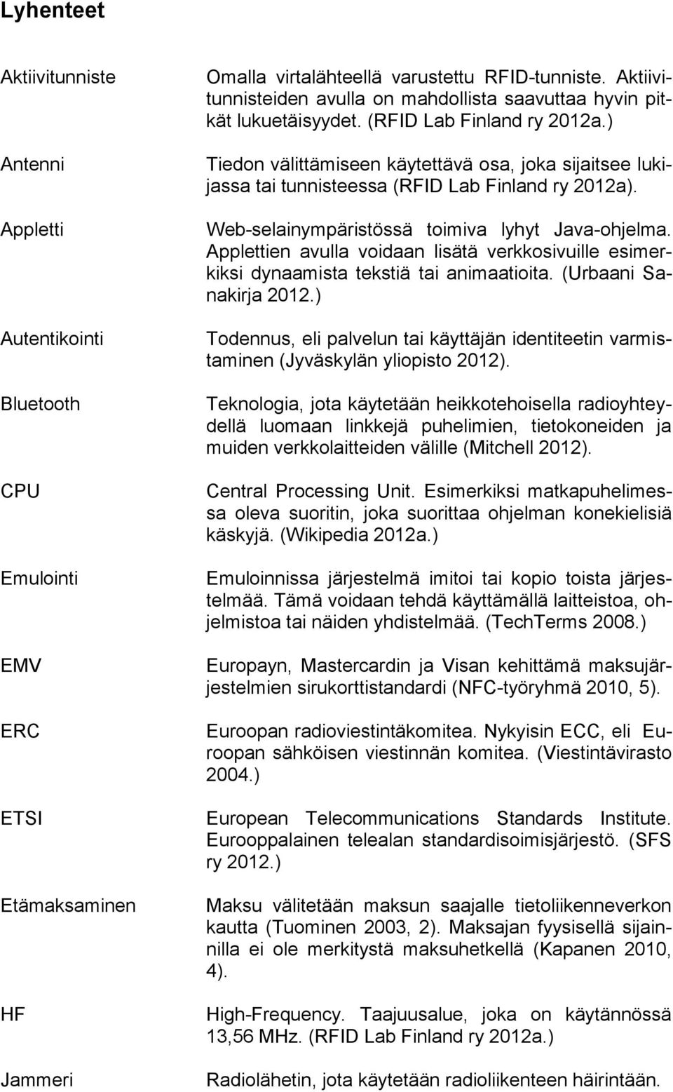 ) Tiedon välittämiseen käytettävä osa, joka sijaitsee lukijassa tai tunnisteessa (RFID Lab Finland ry 2012a). Web-selainympäristössä toimiva lyhyt Java-ohjelma.