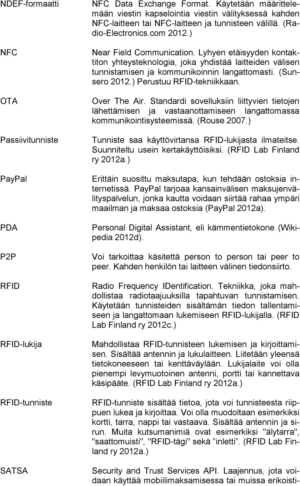 Lyhyen etäisyyden kontaktiton yhteysteknologia, joka yhdistää laitteiden välisen tunnistamisen ja kommunikoinnin langattomasti. (Sunsero 2012.) Perustuu RFID-tekniikkaan. Over The Air.