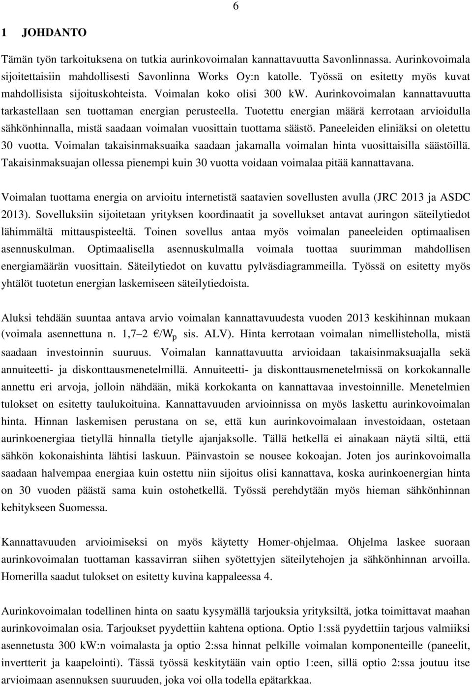 Tuotettu energian määrä kerrotaan arvioidulla sähkönhinnalla, mistä saadaan voimalan vuosittain tuottama säästö. Paneeleiden eliniäksi on oletettu 30 vuotta.