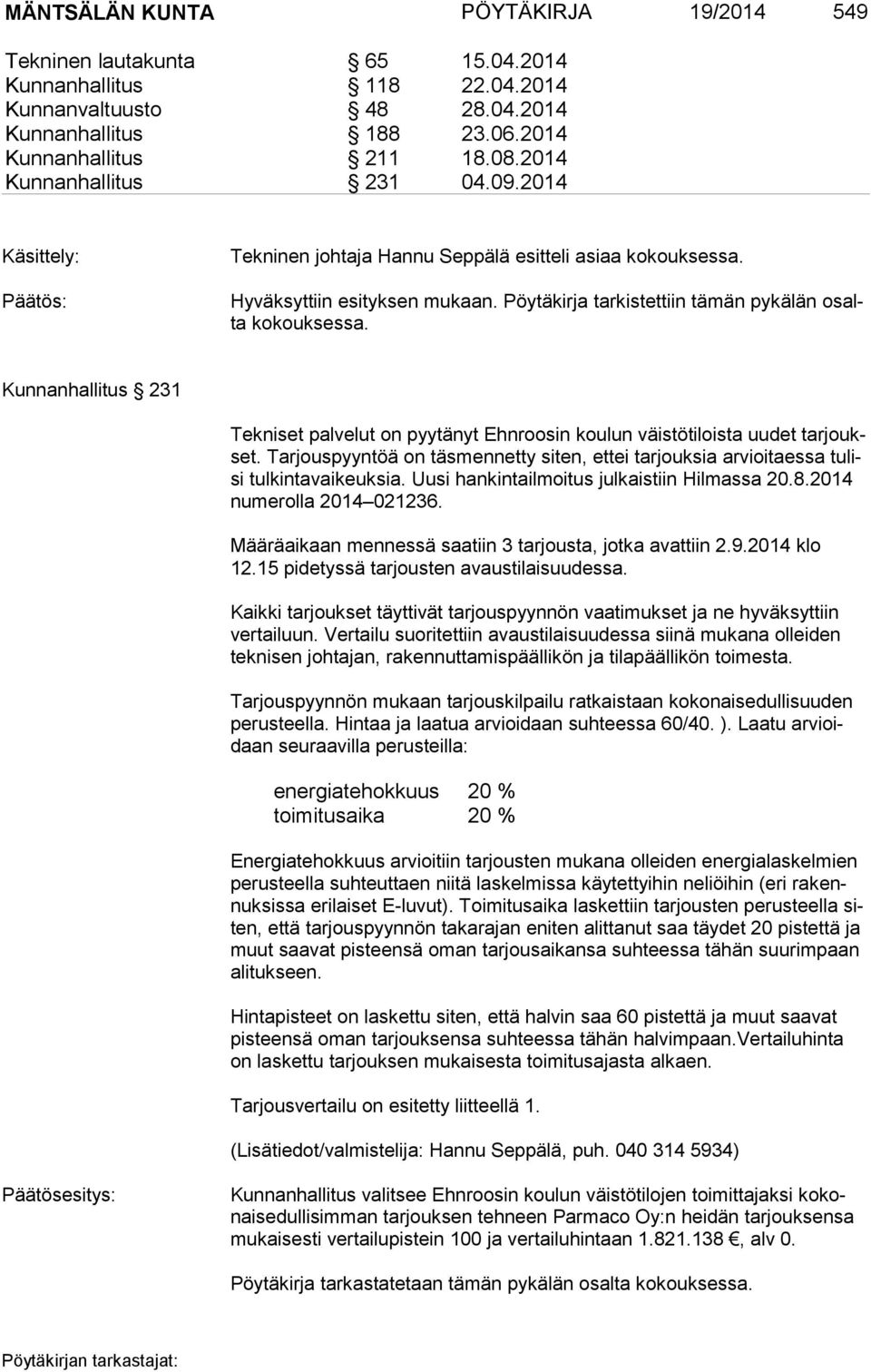 Uusi hankintailmoitus julkaistiin Hilmassa 20.8.2014 nu me rol la 2014 021236. Määräaikaan mennessä saatiin 3 tarjousta, jotka avattiin 2.9.2014 klo 12.15 pidetyssä tarjousten avaustilaisuudessa.