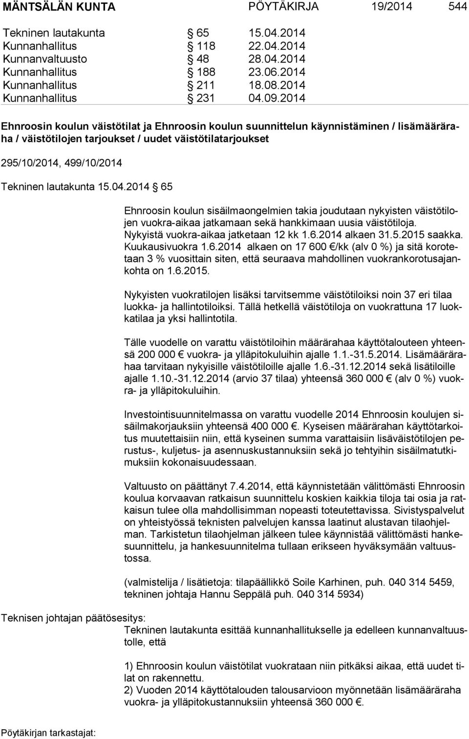 Nykyistä vuokra-aikaa jatketaan 12 kk 1.6.2014 alkaen 31.5.2015 saakka. Kuukausivuokra 1.6.2014 alkaen on 17 600 /kk (alv 0 %) ja sitä ko ro tetaan 3 % vuosittain siten, että seuraava mahdollinen vuok ran ko ro tus ajankoh ta on 1.