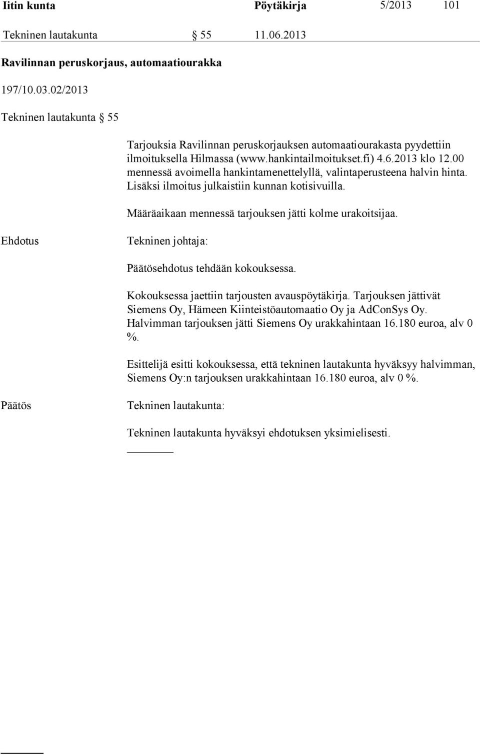 00 mennessä avoimella hankintamenettelyllä, valintaperusteena halvin hinta. Lisäksi ilmoitus julkaistiin kunnan kotisivuilla. Määräaikaan mennessä tarjouksen jätti kolme urakoitsijaa.