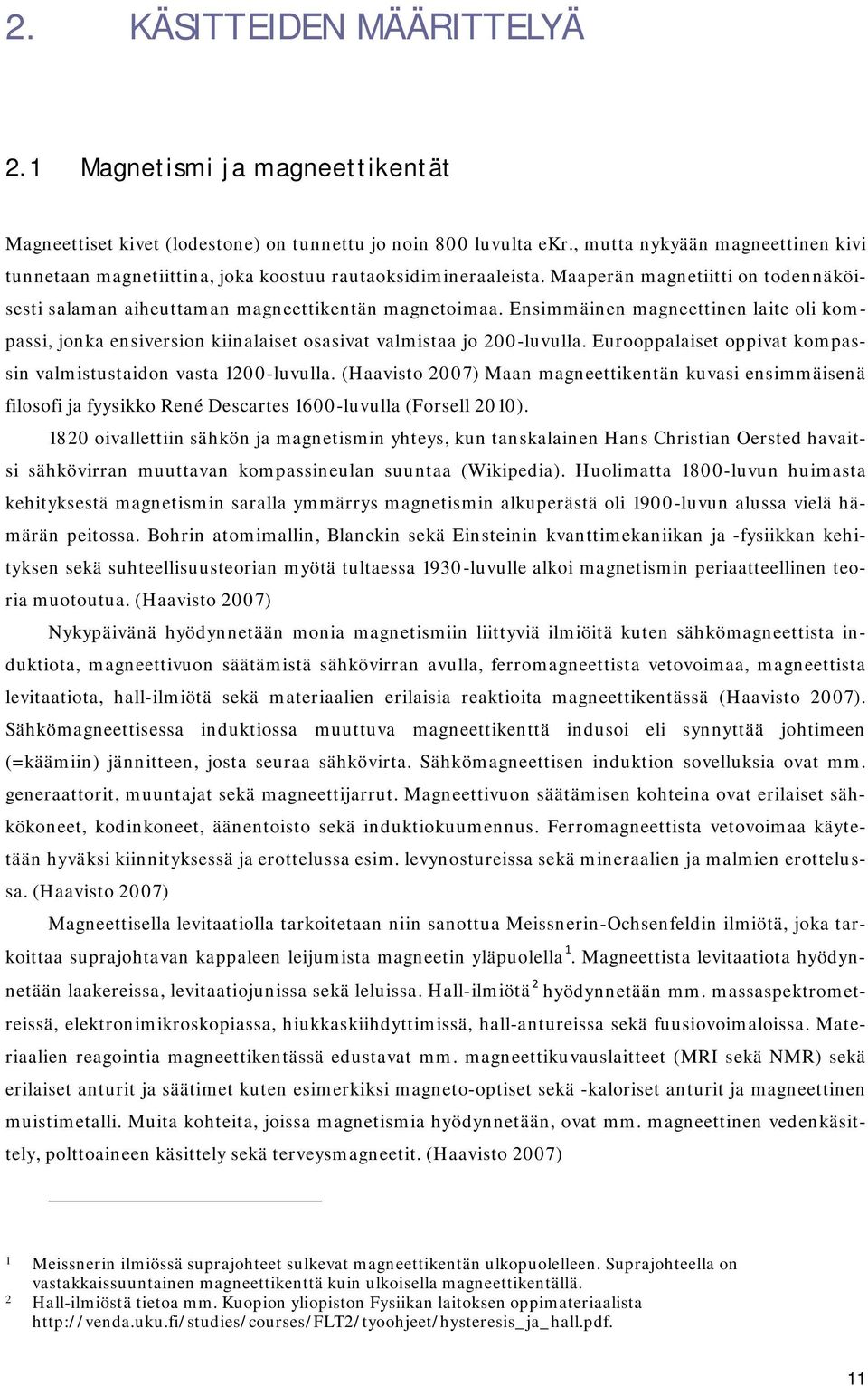 Ensimmäinen magneettinen laite oli kompassi, jonka ensiversion kiinalaiset osasivat valmistaa jo 200-luvulla. Eurooppalaiset oppivat kompassin valmistustaidon vasta 1200-luvulla.