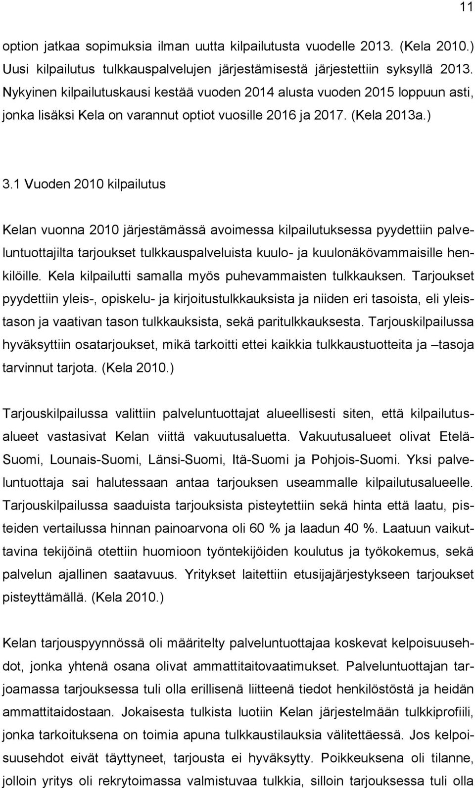 1 Vuoden 2010 kilpailutus Kelan vuonna 2010 järjestämässä avoimessa kilpailutuksessa pyydettiin palveluntuottajilta tarjoukset tulkkauspalveluista kuulo- ja kuulonäkövammaisille henkilöille.