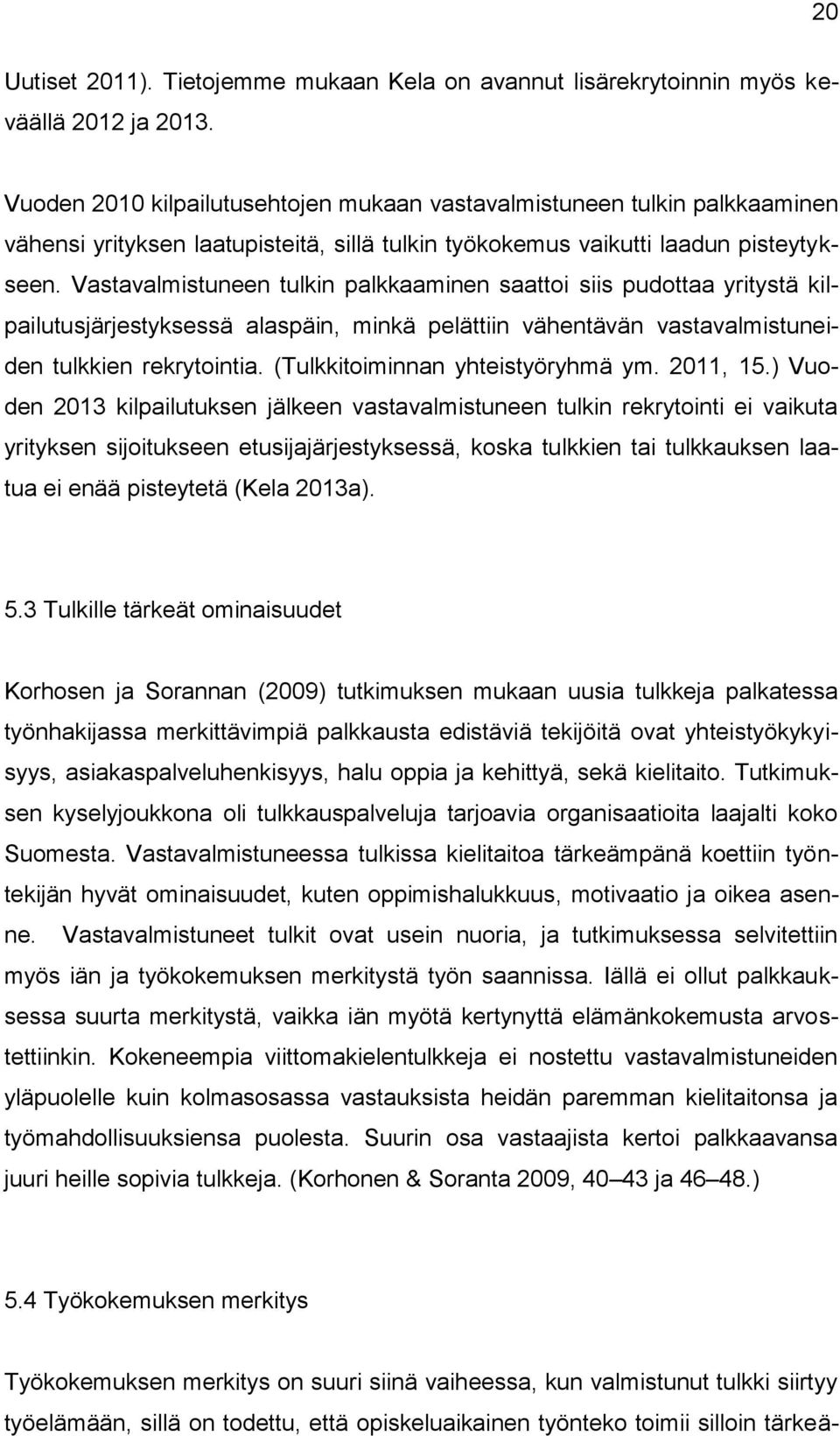 Vastavalmistuneen tulkin palkkaaminen saattoi siis pudottaa yritystä kilpailutusjärjestyksessä alaspäin, minkä pelättiin vähentävän vastavalmistuneiden tulkkien rekrytointia.