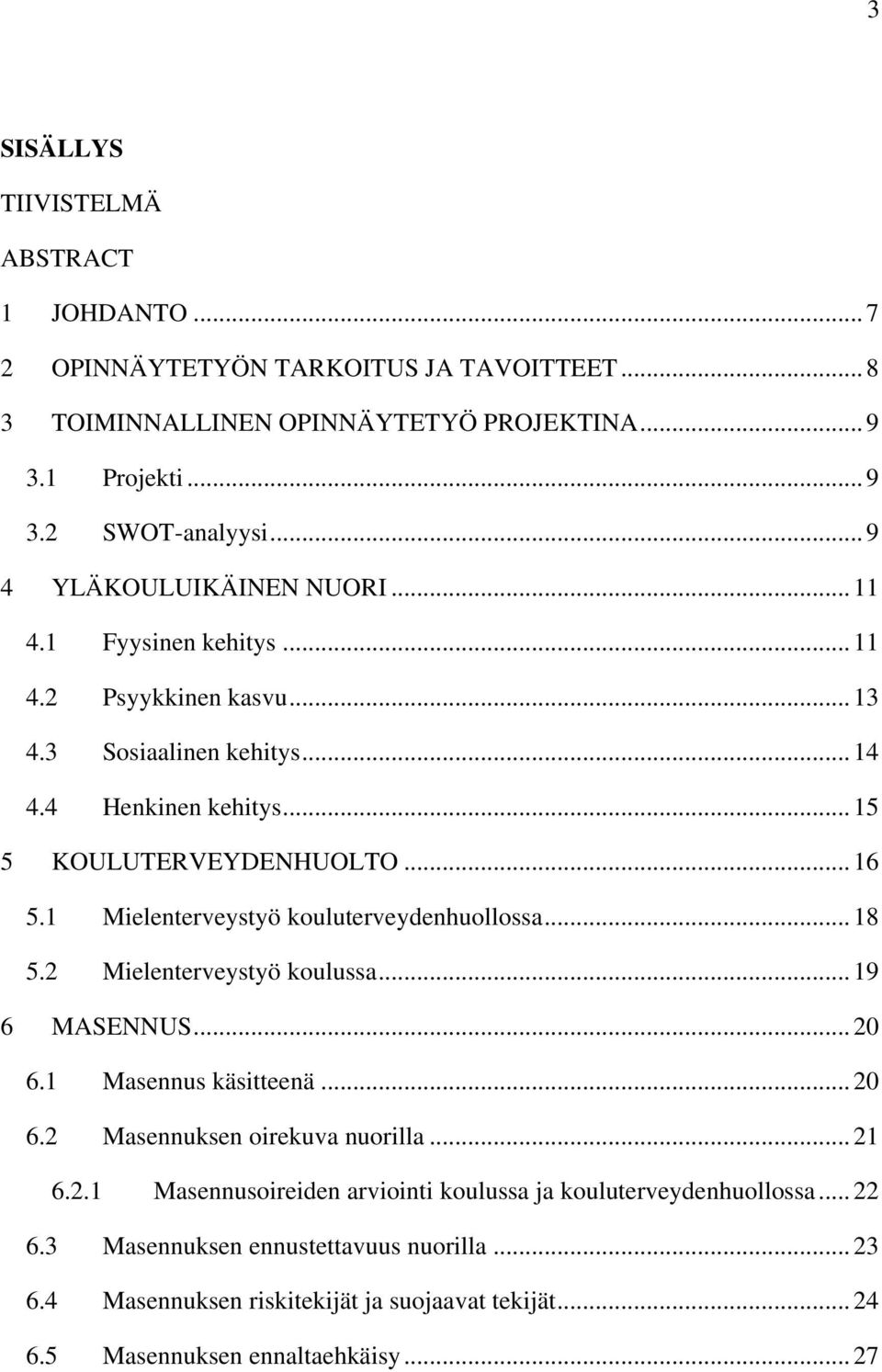 1 Mielenterveystyö kouluterveydenhuollossa... 18 5.2 Mielenterveystyö koulussa... 19 6 MASENNUS... 20 6.1 Masennus käsitteenä... 20 6.2 Masennuksen oirekuva nuorilla... 21 6.2.1 Masennusoireiden arviointi koulussa ja kouluterveydenhuollossa.