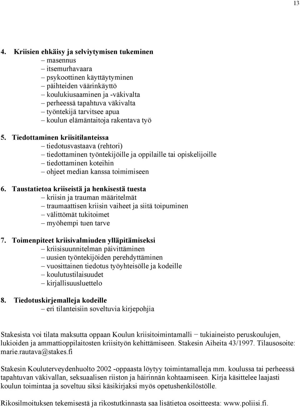 Tiedottaminen kriisitilanteissa tiedotusvastaava (rehtori) tiedottaminen työntekijöille ja oppilaille tai opiskelijoille tiedottaminen koteihin ohjeet median kanssa toimimiseen 6.