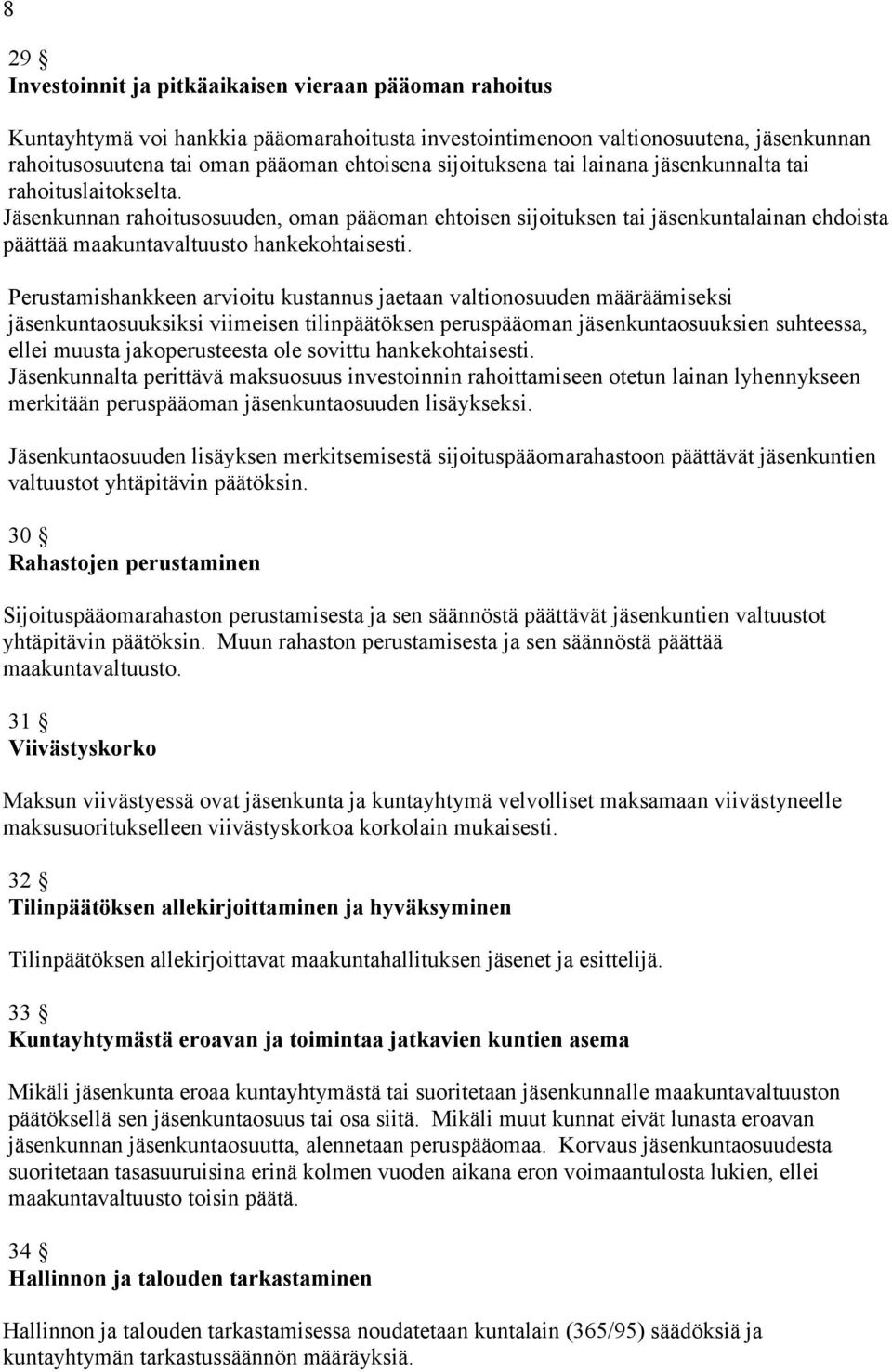 Perustamishankkeen arvioitu kustannus jaetaan valtionosuuden määräämiseksi jäsenkuntaosuuksiksi viimeisen tilinpäätöksen peruspääoman jäsenkuntaosuuksien suhteessa, ellei muusta jakoperusteesta ole