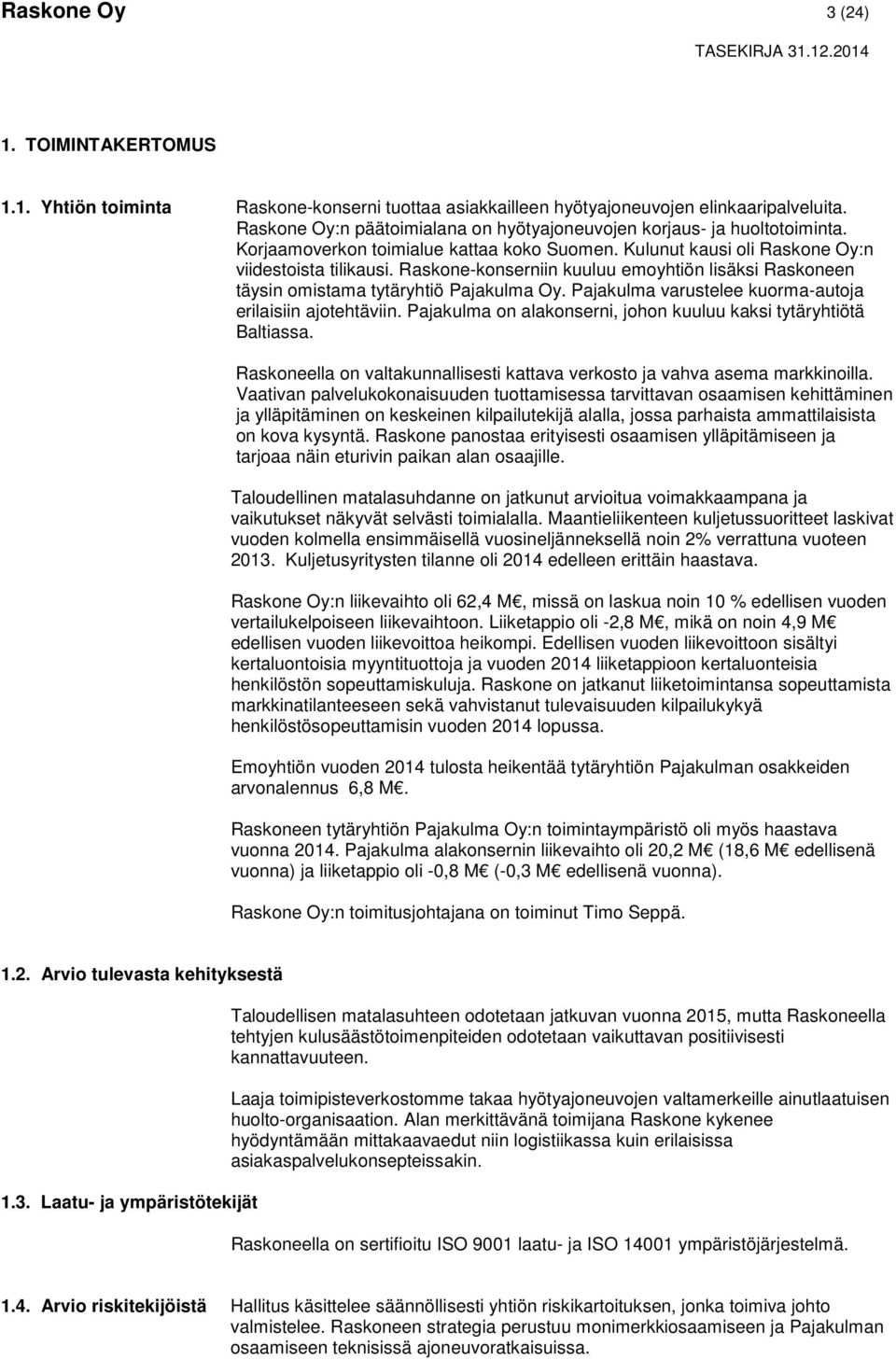 Raskone-konserniin kuuluu emoyhtiön lisäksi Raskoneen täysin omistama tytäryhtiö Pajakulma Oy. Pajakulma varustelee kuorma-autoja erilaisiin ajotehtäviin.