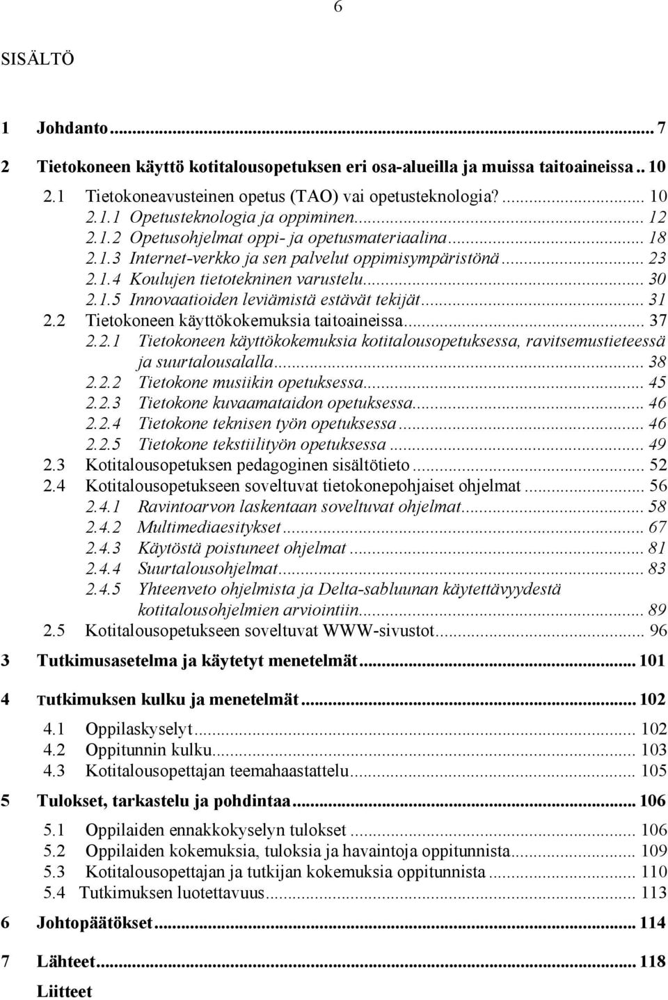 .. 31 2.2 Tietokoneen käyttökokemuksia taitoaineissa... 37 2.2.1 Tietokoneen käyttökokemuksia kotitalousopetuksessa, ravitsemustieteessä ja suurtalousalalla... 38 2.2.2 Tietokone musiikin opetuksessa.