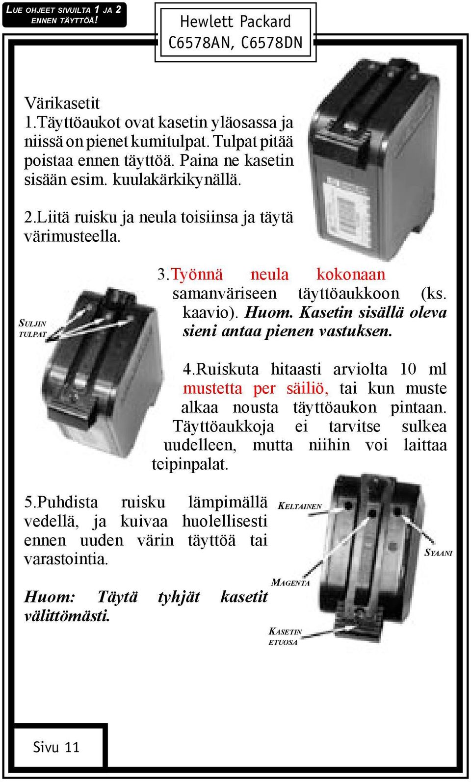 Kasetin sisällä oleva sieni antaa pienen vastuksen. 4.Ruiskuta hitaasti arviolta 10 ml mustetta per säiliö, tai kun muste alkaa nousta täyttöaukon pintaan.