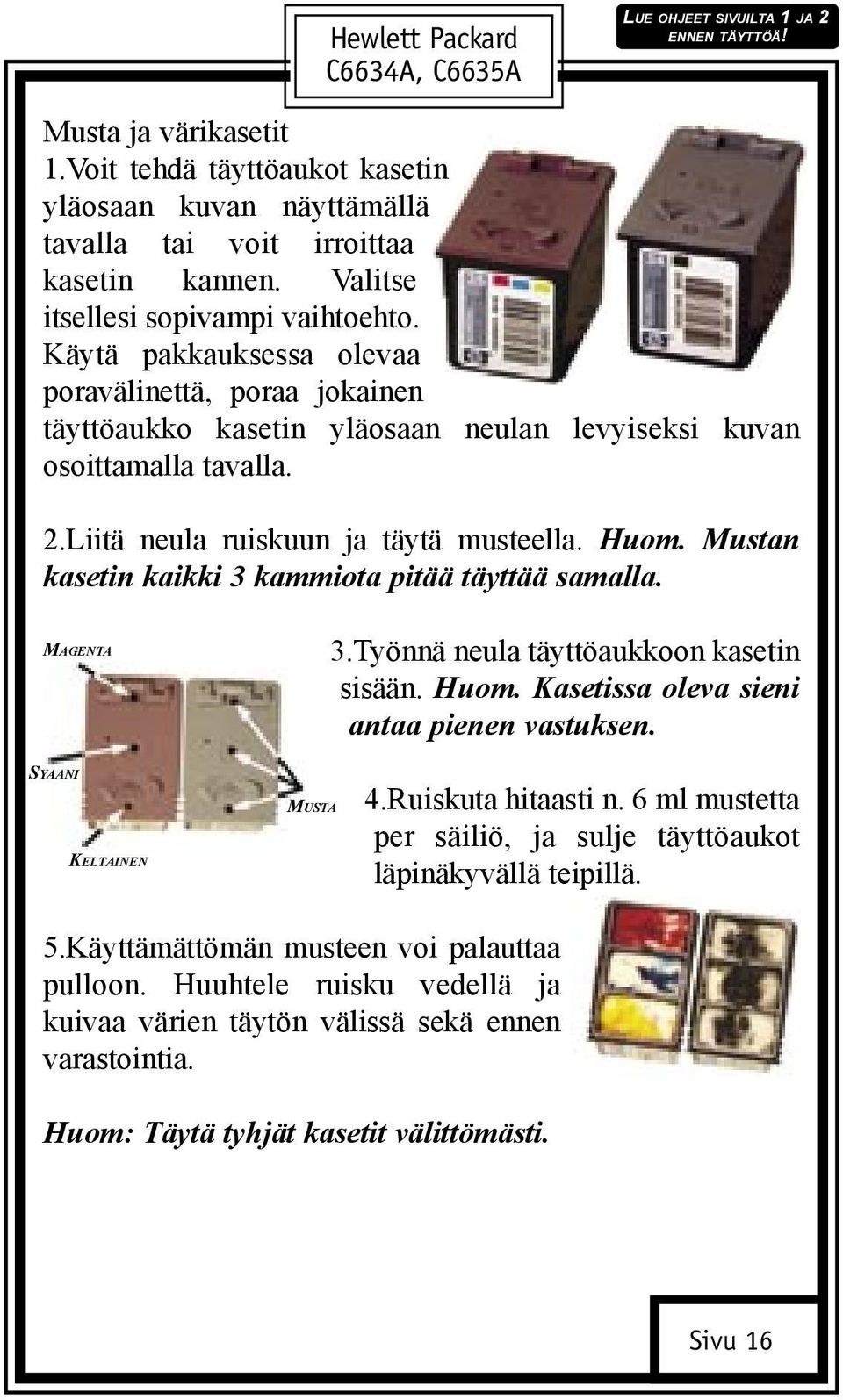 Mustan kasetin kaikki 3 kammiota pitää täyttää samalla. 3.Työnnä neula täyttöaukkoon kasetin sisään. Huom. Kasetissa oleva sieni antaa pienen vastuksen. MUSTA 4.Ruiskuta hitaasti n.