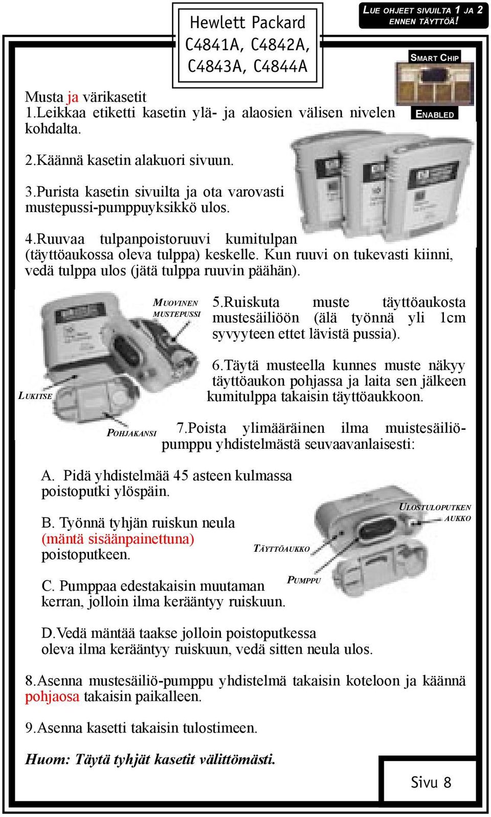 Kun ruuvi on tukevasti kiinni, vedä tulppa ulos (jätä tulppa ruuvin päähän). MUOVINEN MUSTEPUSSI 5.Ruiskuta muste täyttöaukosta mustesäiliöön (älä työnnä yli 1cm syvyyteen ettet lävistä pussia).