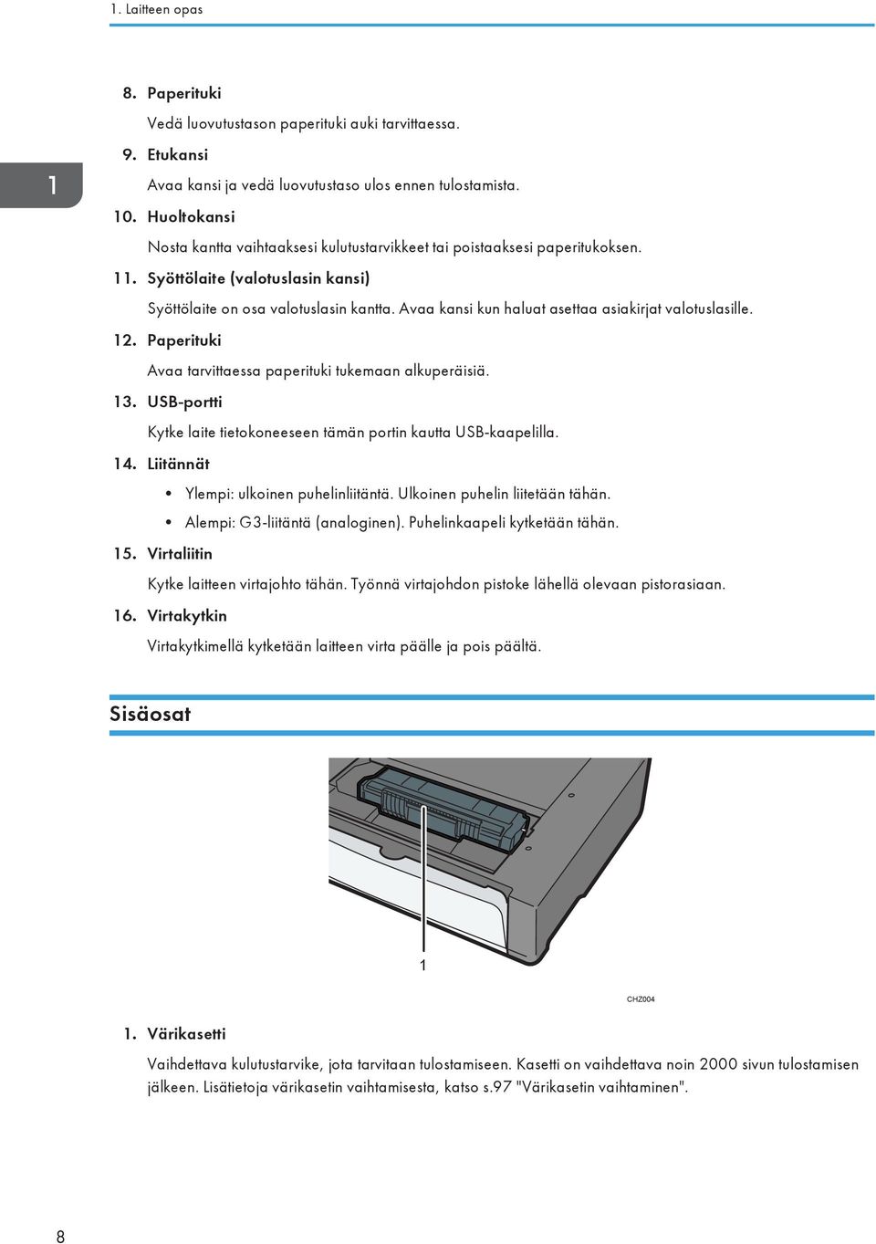 Avaa kansi kun haluat asettaa asiakirjat valotuslasille. 12. Paperituki Avaa tarvittaessa paperituki tukemaan alkuperäisiä. 13.