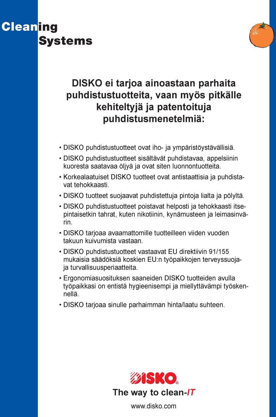 DISKO tuotteet suojaavat puhdistettuja pintoja lialta ja pölyltä. DISKO puhdistustuotteet poistavat helposti ja tehokkaasti itsepintaisetkin tahrat, kuten nikotiinin, kynämusteen ja leimasinvärin.