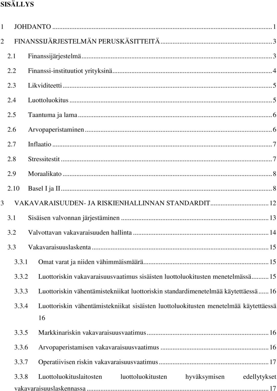 1 Sisäisen valvonnan järjestäminen... 13 3.2 Valvottavan vakavaraisuuden hallinta... 14 3.3 Vakavaraisuuslaskenta... 15 3.3.1 Omat varat ja niiden vähimmäismäärä... 15 3.3.2 Luottoriskin vakavaraisuusvaatimus sisäisten luottoluokitusten menetelmässä.