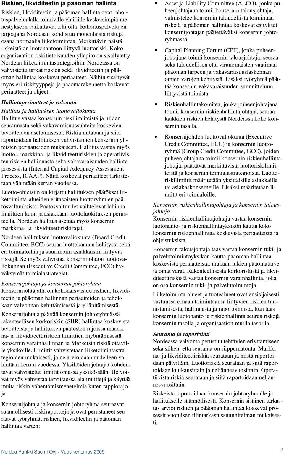 Koko organisaation riskitietoisuuden ylläpito on sisällytetty Nordean liiketoimintastrategioihin. Nordeassa on vahvistettu tarkat riskien sekä likviditeetin ja pääoman hallintaa koskevat periaatteet.