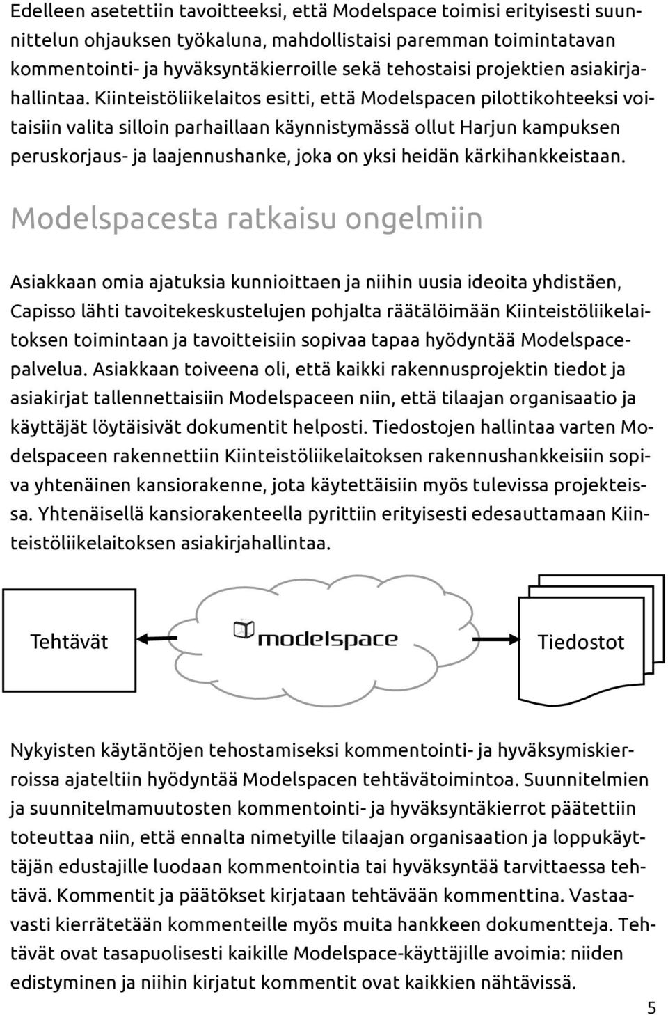 Kiinteistöliikelaitos esitti, että Modelspacen pilottikohteeksi voitaisiin valita silloin parhaillaan käynnistymässä ollut Harjun kampuksen peruskorjaus- ja laajennushanke, joka on yksi heidän