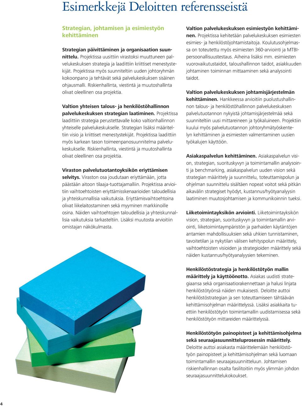 Projektissa myös suunniteltiin uuden johtoryhmän kokoonpano ja tehtävät sekä palvelukeskuksen sisäinen ohjausmalli. Riskienhallinta, viestintä ja muutoshallinta olivat oleellinen osa projektia.