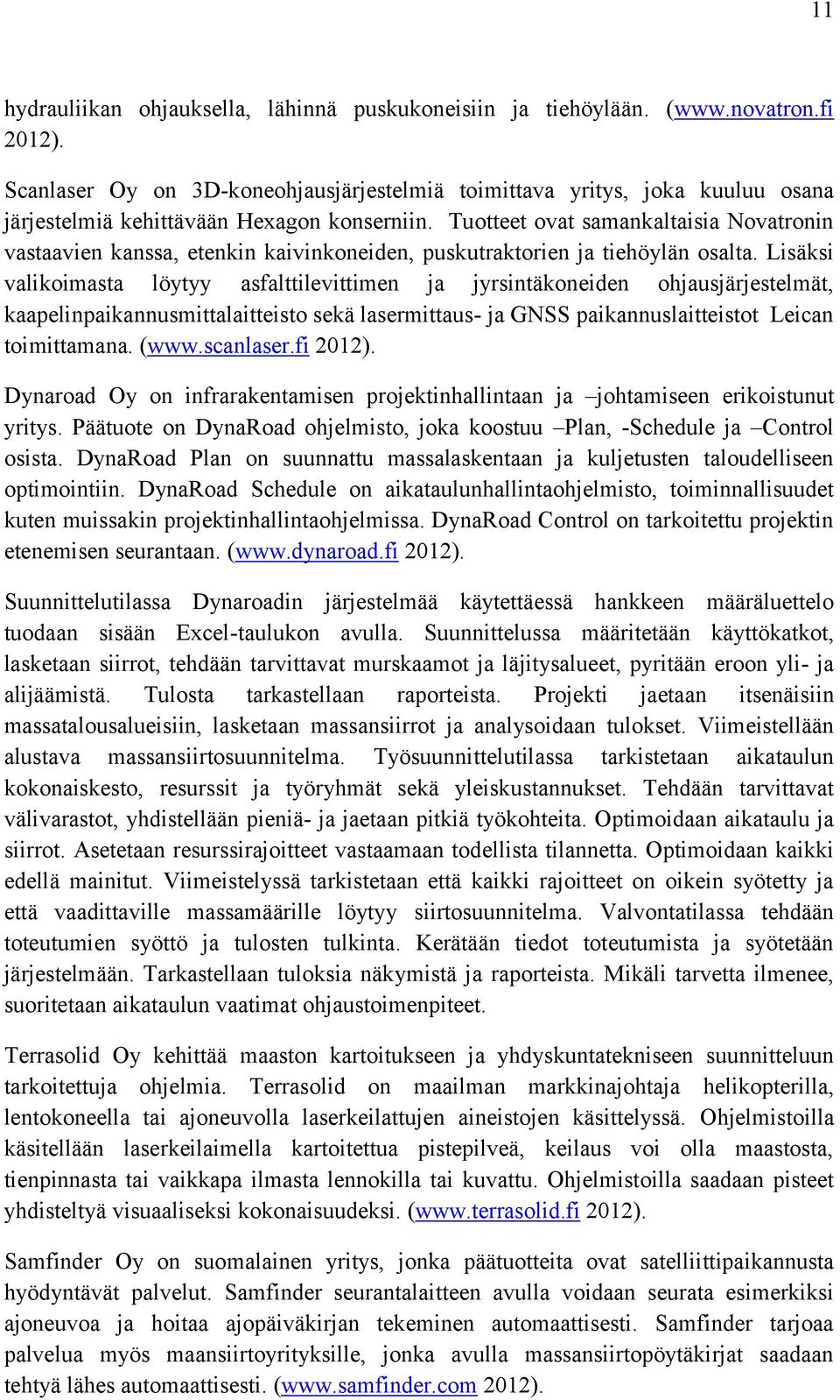 Tuotteet ovat samankaltaisia Novatronin vastaavien kanssa, etenkin kaivinkoneiden, puskutraktorien ja tiehöylän osalta.