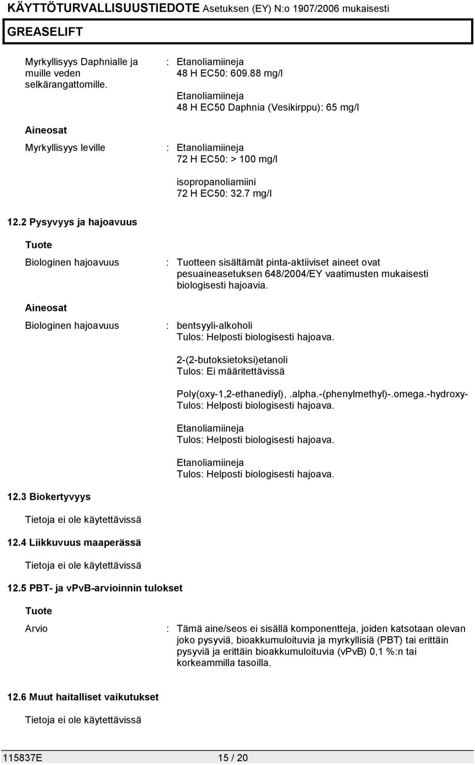 2 Pysyvyys ja hajoavuus Tuote Biologinen hajoavuus Aineosat Biologinen hajoavuus : Tuotteen sisältämät pinta-aktiiviset aineet ovat pesuaineasetuksen 648/2004/EY vaatimusten mukaisesti biologisesti