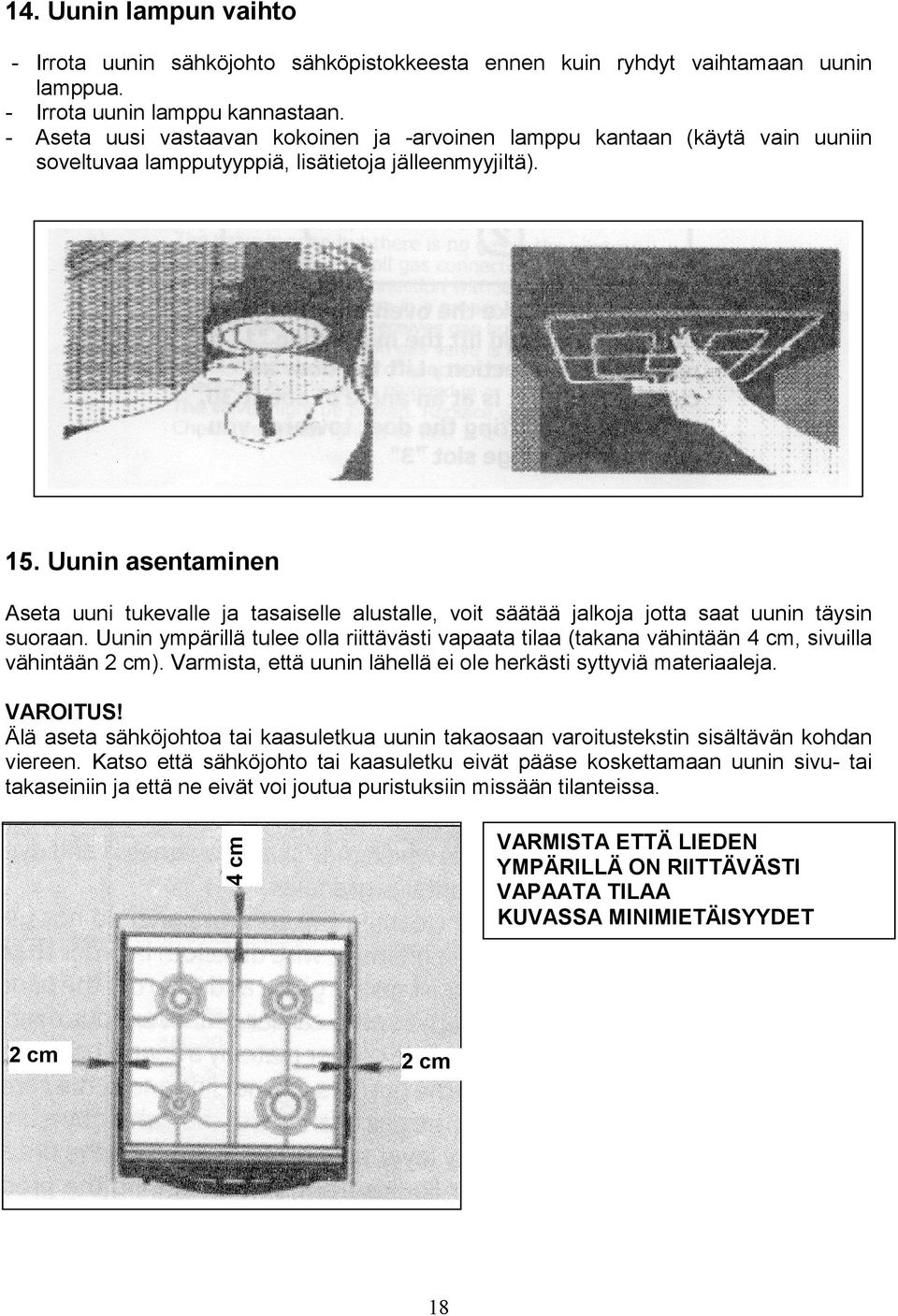 Uunin asentaminen Aseta uuni tukevalle ja tasaiselle alustalle, voit säätää jalkoja jotta saat uunin täysin suoraan.